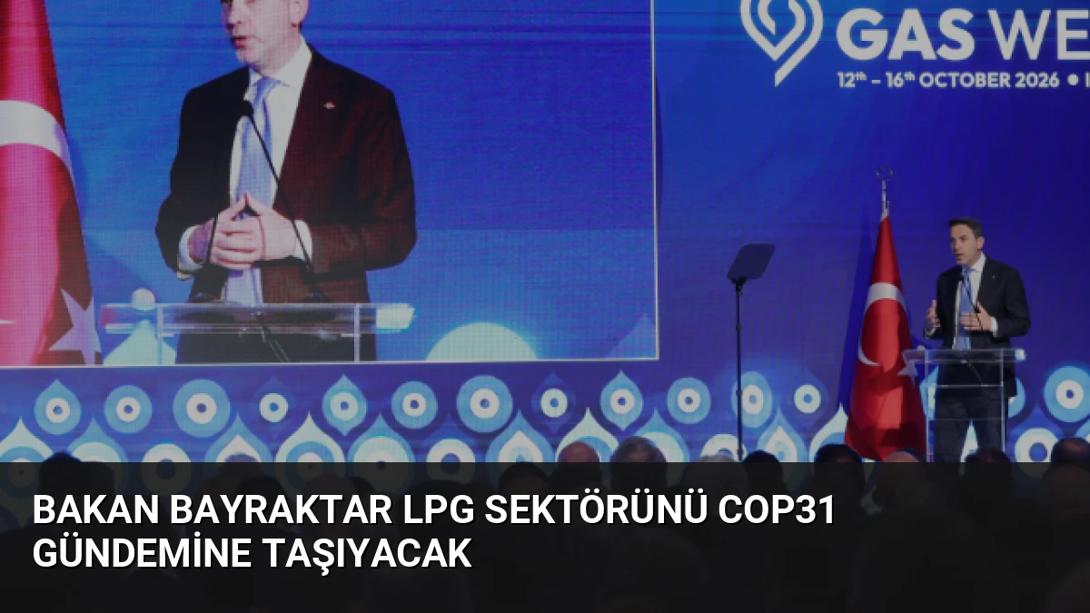 Bakan Bayraktar LPG Sektörünü COP31 Gündemine Taşıyacak