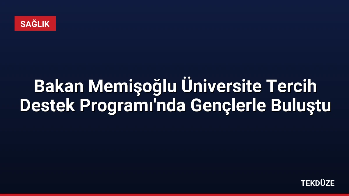 Bakan Memişoğlu Üniversite Tercih Destek Programı’nda Gençlerle Buluştu