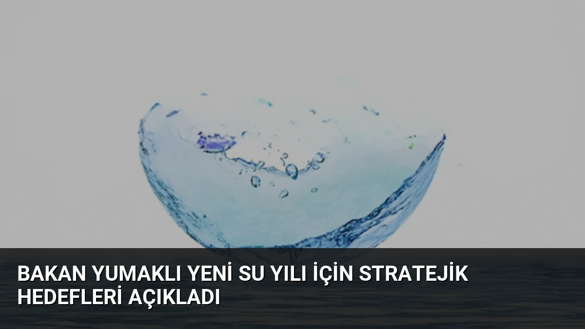 Bakan Yumaklı Yeni Su Yılı İçin Stratejik Hedefleri Açıkladı