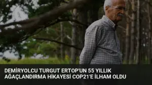 Demiryolcu Turgut Ertop’un 55 Yıllık Ağaçlandırma Hikayesi COP21’e İlham Oldu