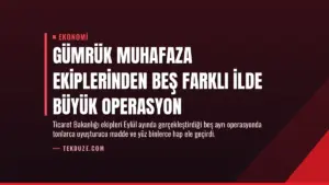 Gümrük Muhafaza Ekiplerinden Beş Farklı İlde Büyük Operasyon
