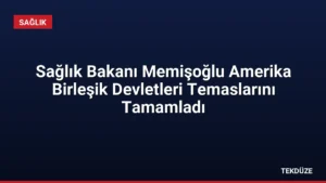 Sağlık Bakanı Memişoğlu Amerika Birleşik Devletleri Temaslarını Tamamladı