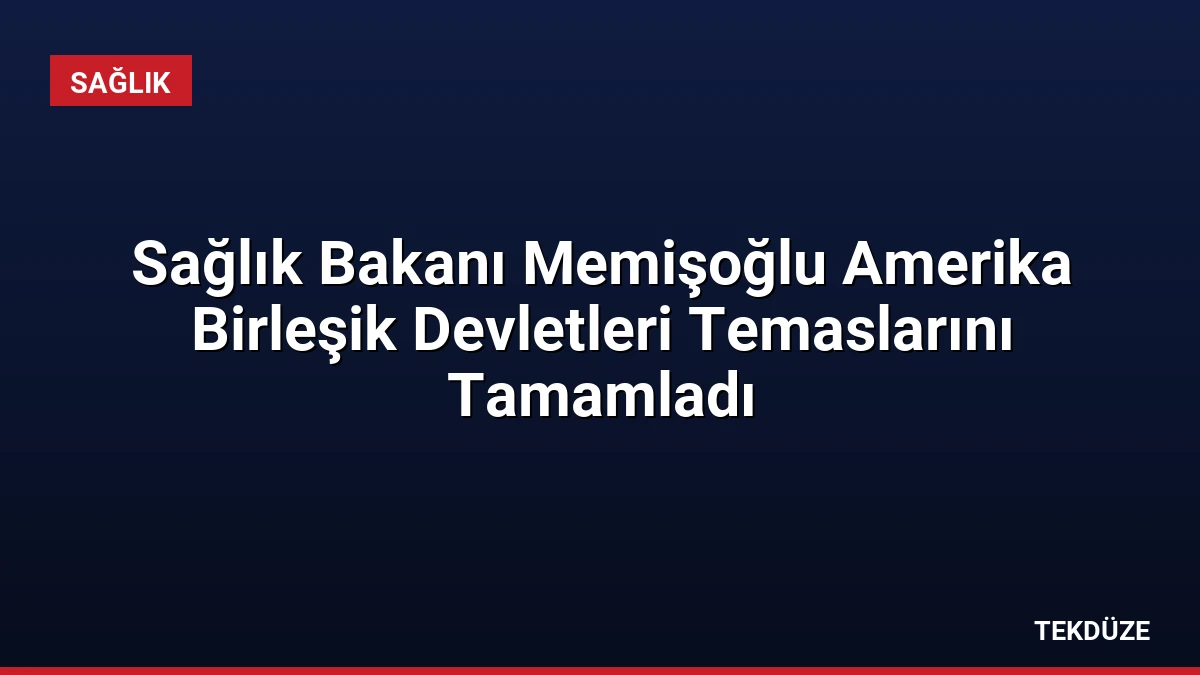 Sağlık Bakanı Memişoğlu Amerika Birleşik Devletleri Temaslarını Tamamladı