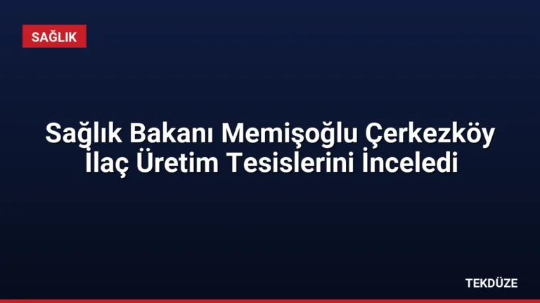Sağlık Bakanı Memişoğlu Çerkezköy İlaç Üretim Tesislerini İnceledi