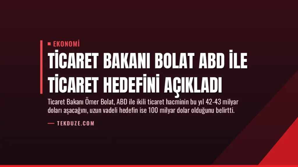 Ticaret Bakanı Bolat ABD ile Ticaret Hedefini Açıkladı