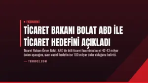 Ticaret Bakanı Bolat ABD ile Ticaret Hedefini Açıkladı