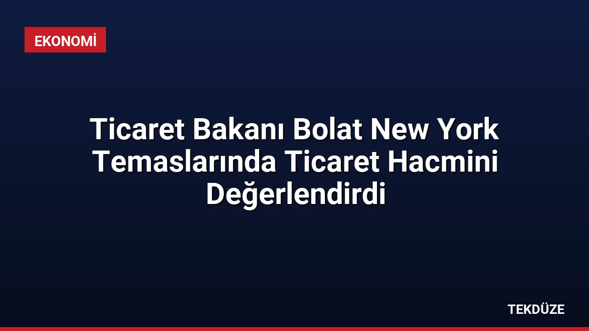 Ticaret Bakanı Bolat New York Temaslarında Ticaret Hacmini Değerlendirdi