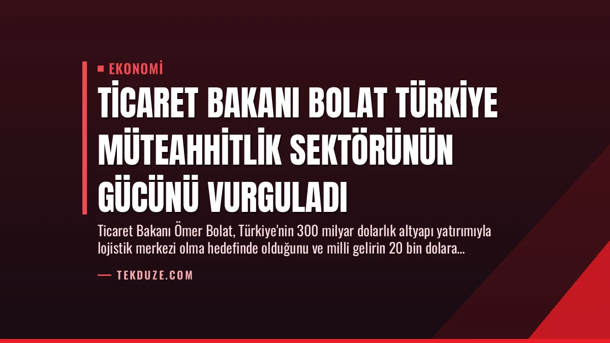Ticaret Bakanı Bolat Türkiye Müteahhitlik Sektörünün Gücünü Vurguladı