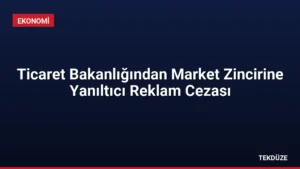 Ticaret Bakanlığından Market Zincirine Yanıltıcı Reklam Cezası