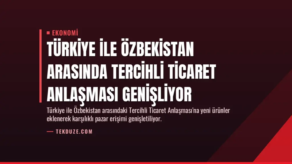 Türkiye ile Özbekistan Arasında Tercihli Ticaret Anlaşması Genişliyor